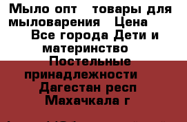 Мыло-опт - товары для мыловарения › Цена ­ 10 - Все города Дети и материнство » Постельные принадлежности   . Дагестан респ.,Махачкала г.